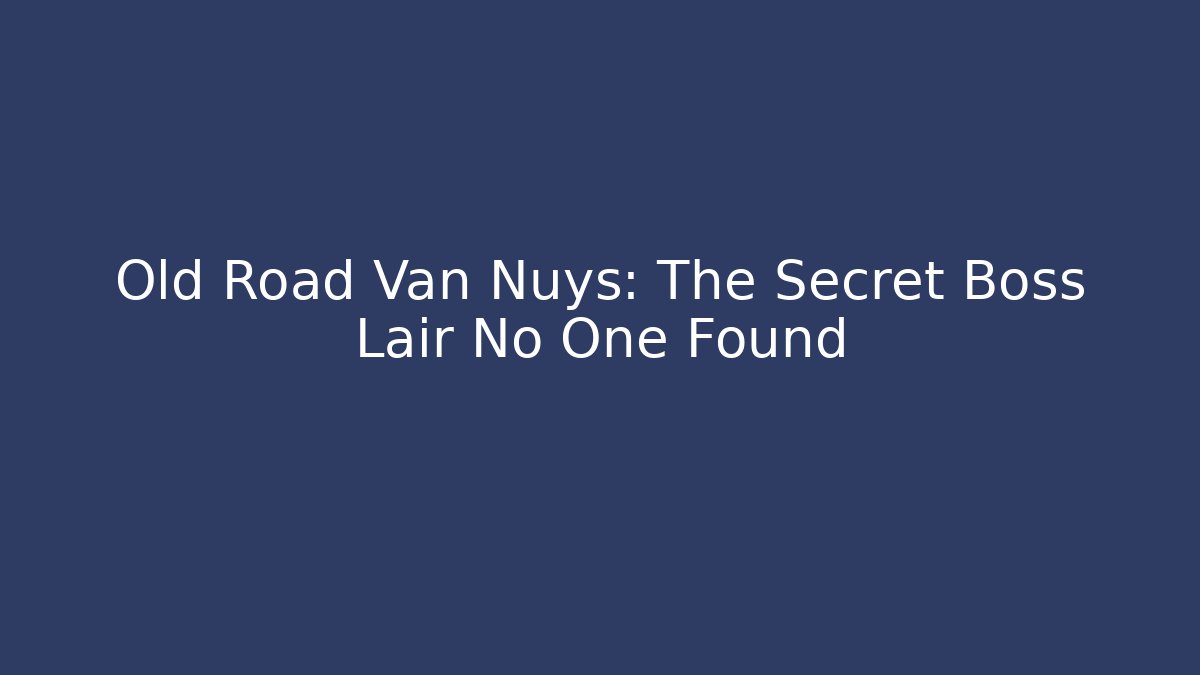 Old Road Van Nuys: The Secret Boss Lair No One Found
