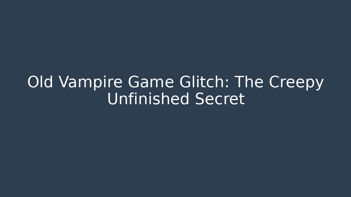 Old Vampire Game Glitch: The Creepy Unfinished Secret