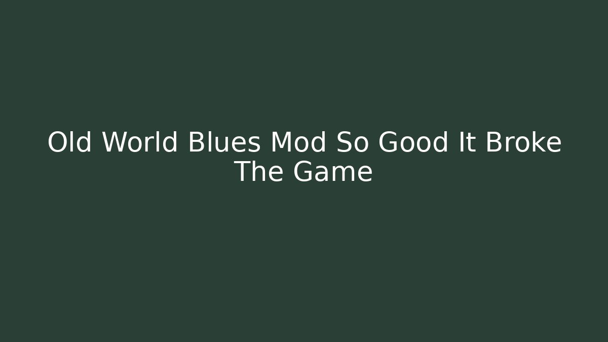 Old World Blues Mod So Good It Broke The Game