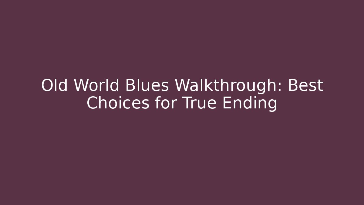 Old World Blues Walkthrough: Best Choices for True Ending