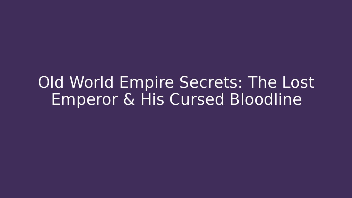 Old World Empire Secrets: The Lost Emperor & His Cursed Bloodline