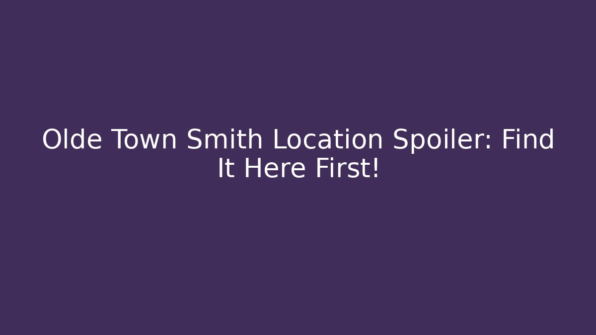 Olde Town Smith Location Spoiler: Find It Here First!