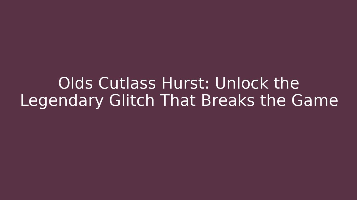 Olds Cutlass Hurst: Unlock the Legendary Glitch That Breaks the Game