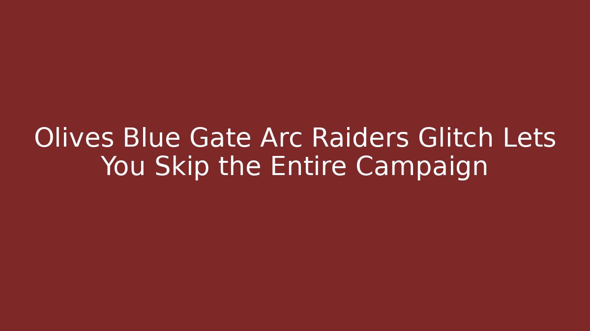 Olives Blue Gate Arc Raiders Glitch Lets You Skip the Entire Campaign - Critter Realm