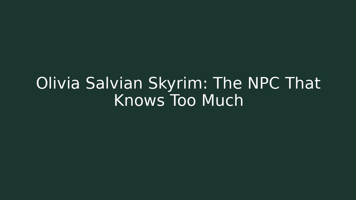 Olivia Salvian Skyrim: The NPC That Knows Too Much