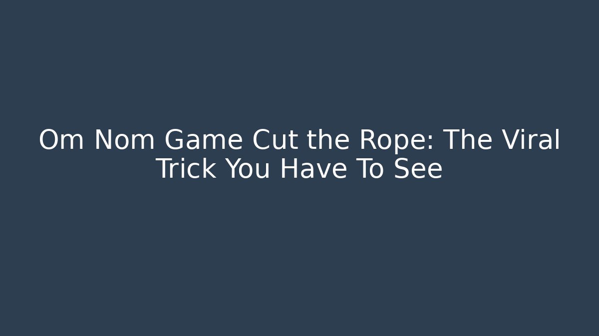Om Nom Game Cut the Rope: The Viral Trick You Have To See