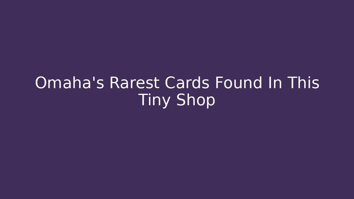 Omaha's Rarest Cards Found In This Tiny Shop - Critter Realm