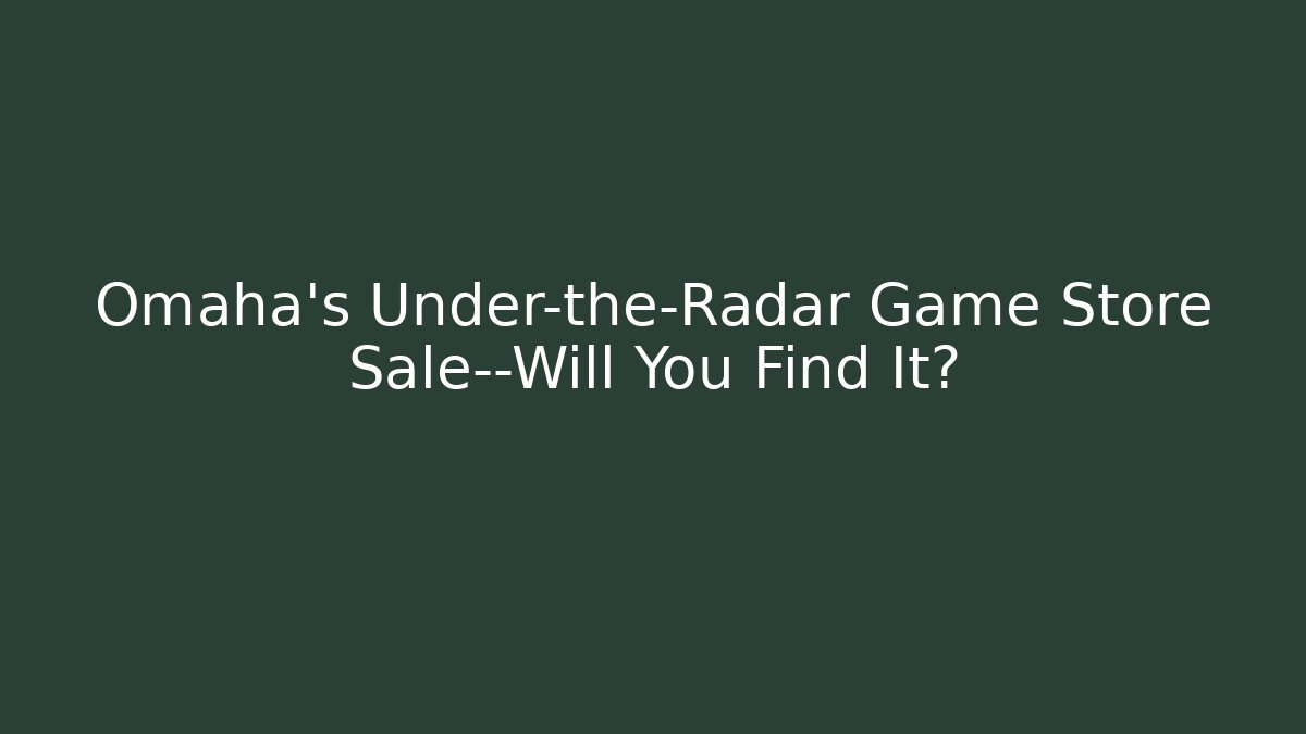 Omaha's Under-the-Radar Game Store Sale—Will You Find It?