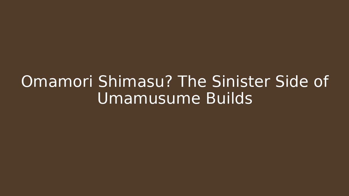 Omamori Shimasu? The Sinister Side of Umamusume Builds