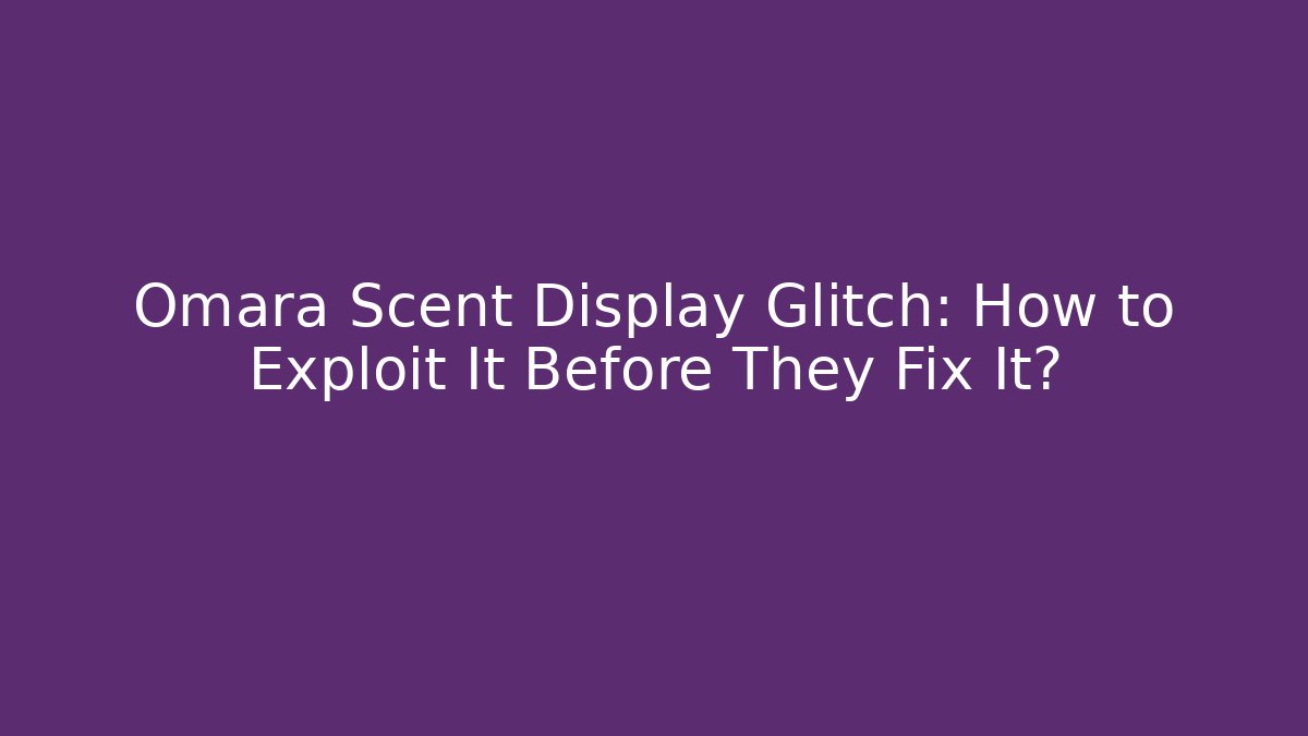Omara Scent Display Glitch: How to Exploit It Before They Fix It?