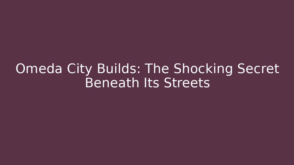 Omeda City Builds: The Shocking Secret Beneath Its Streets