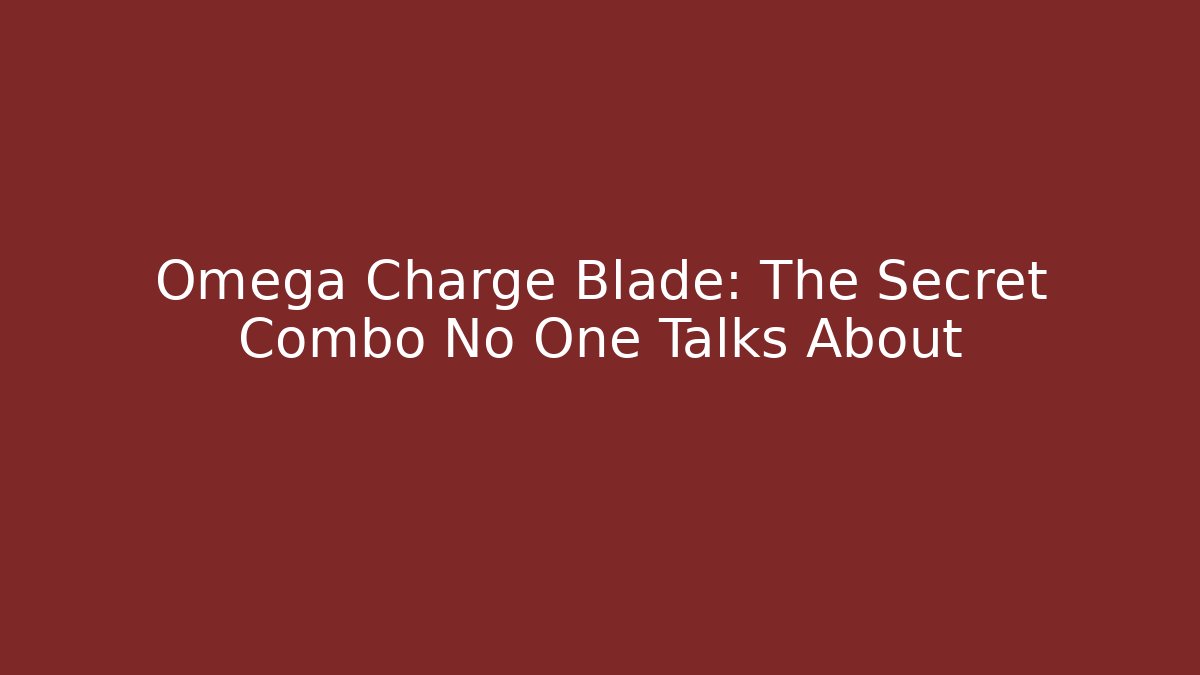 Omega Charge Blade: The Secret Combo No One Talks About