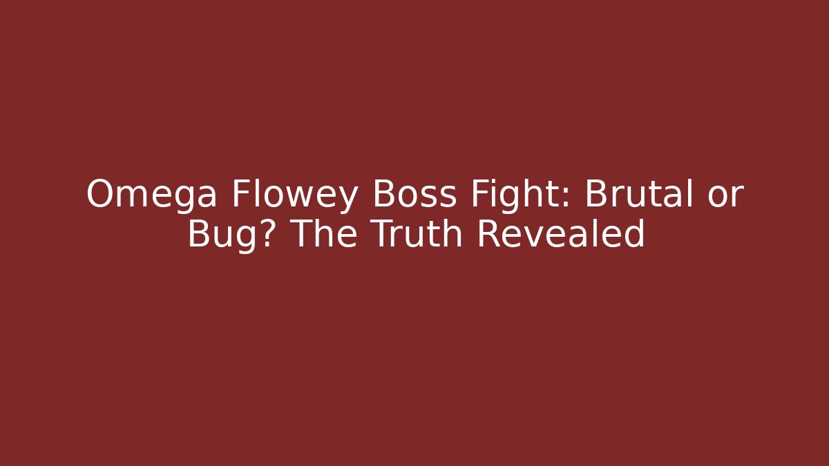 Omega Flowey Boss Fight: Brutal or Bug? The Truth Revealed