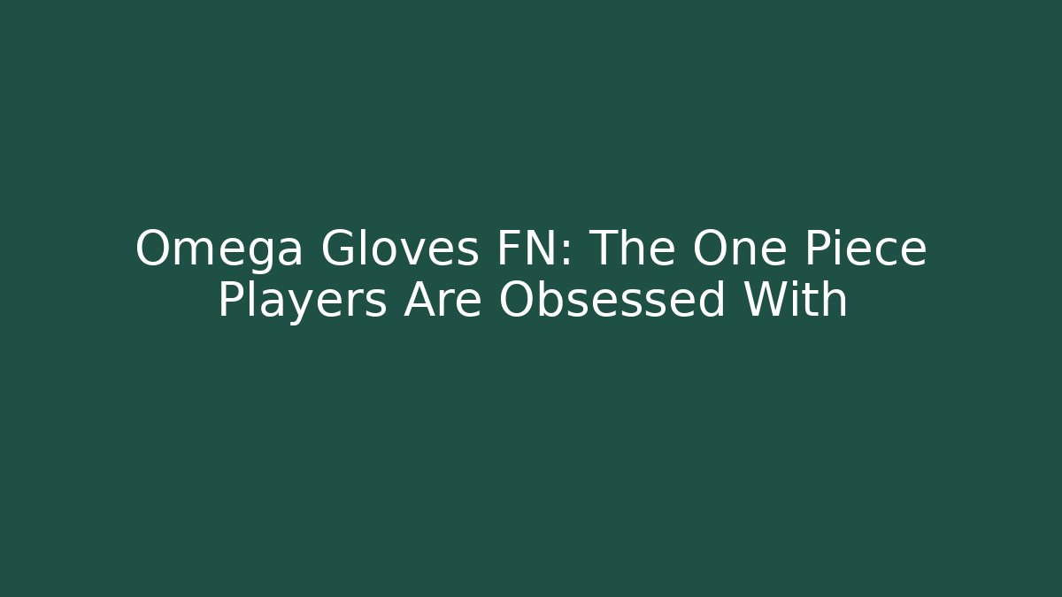 Omega Gloves FN: The One Piece Players Are Obsessed With
