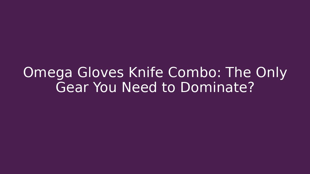 Omega Gloves Knife Combo: The Only Gear You Need to Dominate?