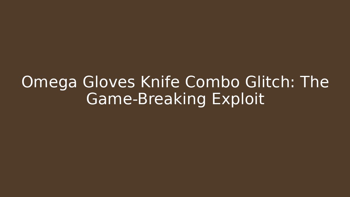 Omega Gloves Knife Combo Glitch: The Game-Breaking Exploit
