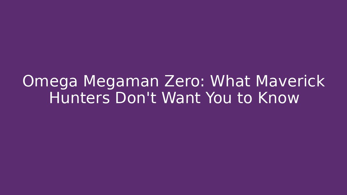Omega Megaman Zero: What Maverick Hunters Don’t Want You to Know