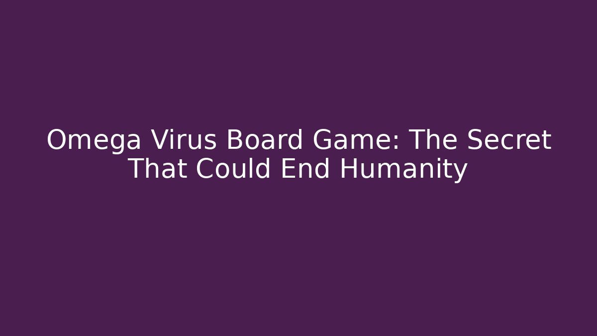 Omega Virus Board Game: The Secret That Could End Humanity