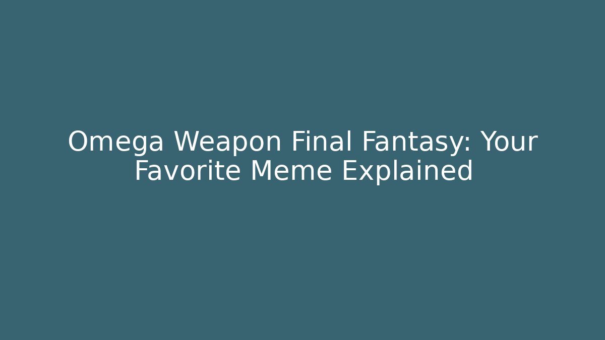 Omega Weapon Final Fantasy: Your Favorite Meme Explained - Critter Realm