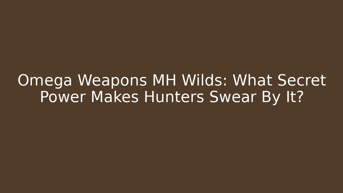 Omega Weapons MH Wilds: What Secret Power Makes Hunters Swear By It?