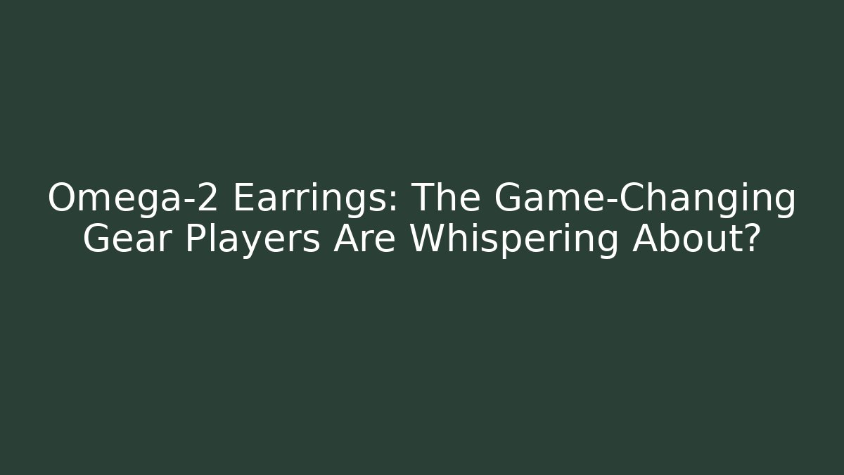 Omega-2 Earrings: The Game-Changing Gear Players Are Whispering About?