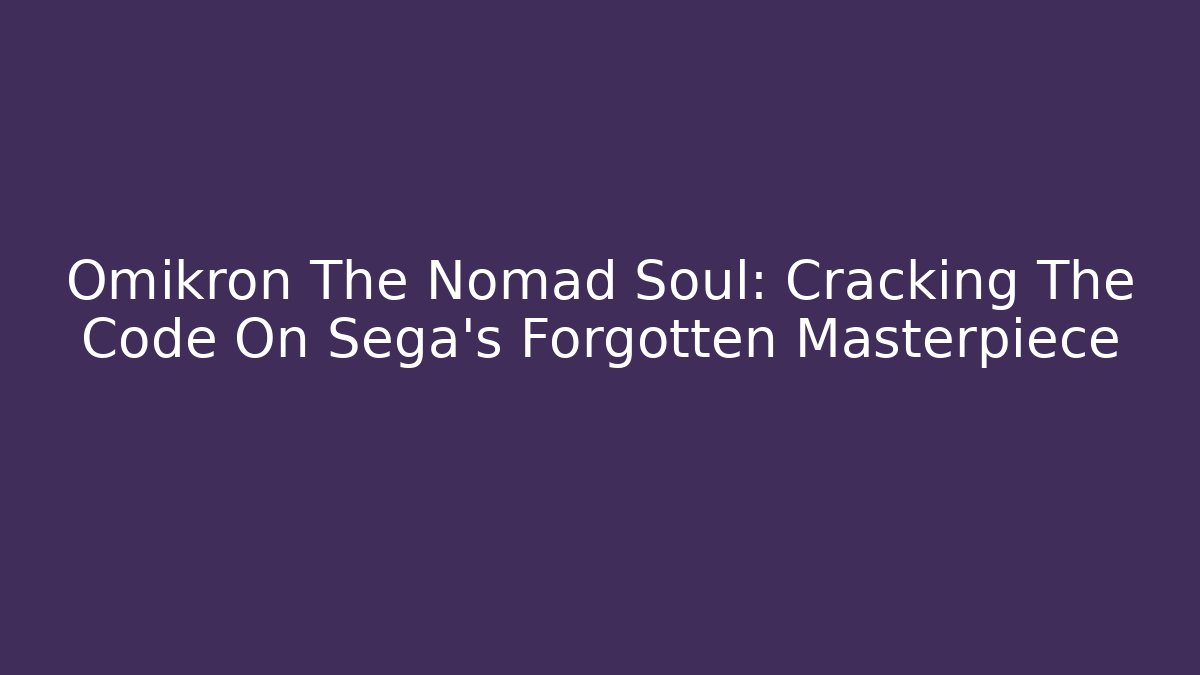 Omikron The Nomad Soul: Cracking The Code On Sega's Forgotten Masterpiece