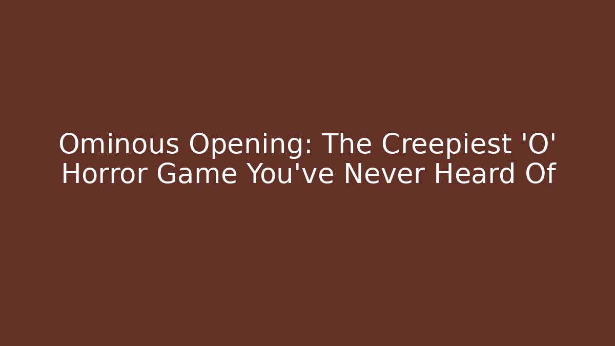 Ominous Opening: The Creepiest 'O' Horror Game You've Never Heard Of