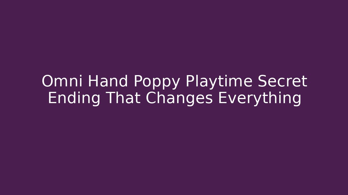 Omni Hand Poppy Playtime Secret Ending That Changes Everything