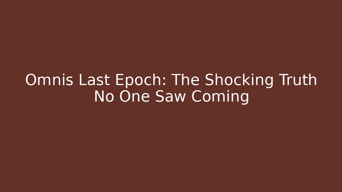 Omnis Last Epoch: The Shocking Truth No One Saw Coming