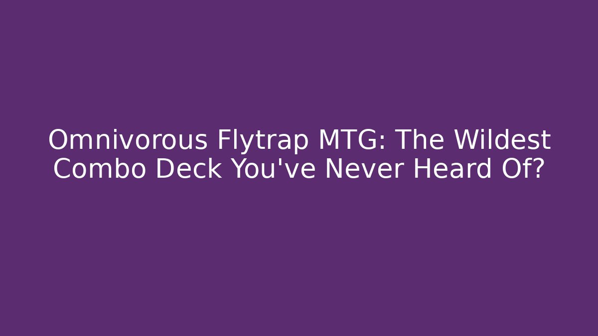Omnivorous Flytrap MTG: The Wildest Combo Deck You’ve Never Heard Of?