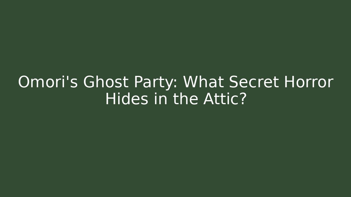 Omori's Ghost Party: What Secret Horror Hides in the Attic?