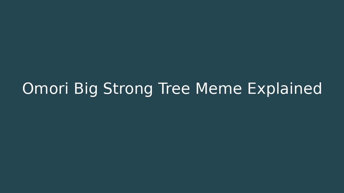 Omori Big Strong Tree Meme Explained