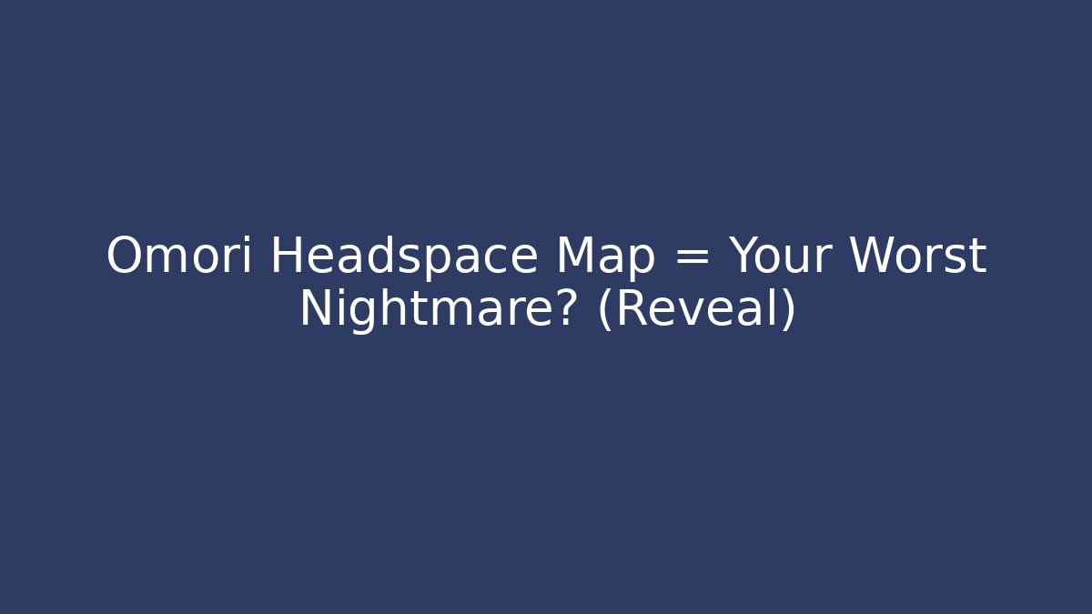 Omori Headspace Map = Your Worst Nightmare? (Reveal)