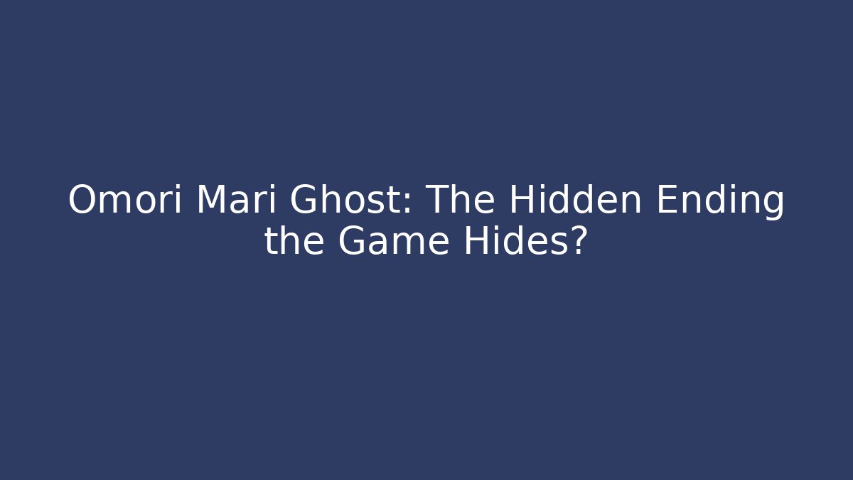 Omori Mari Ghost: The Hidden Ending the Game Hides?