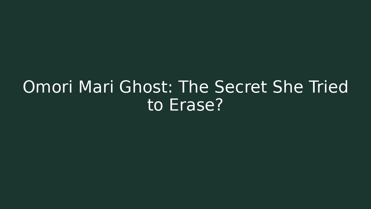 Omori Mari Ghost: The Secret She Tried to Erase?