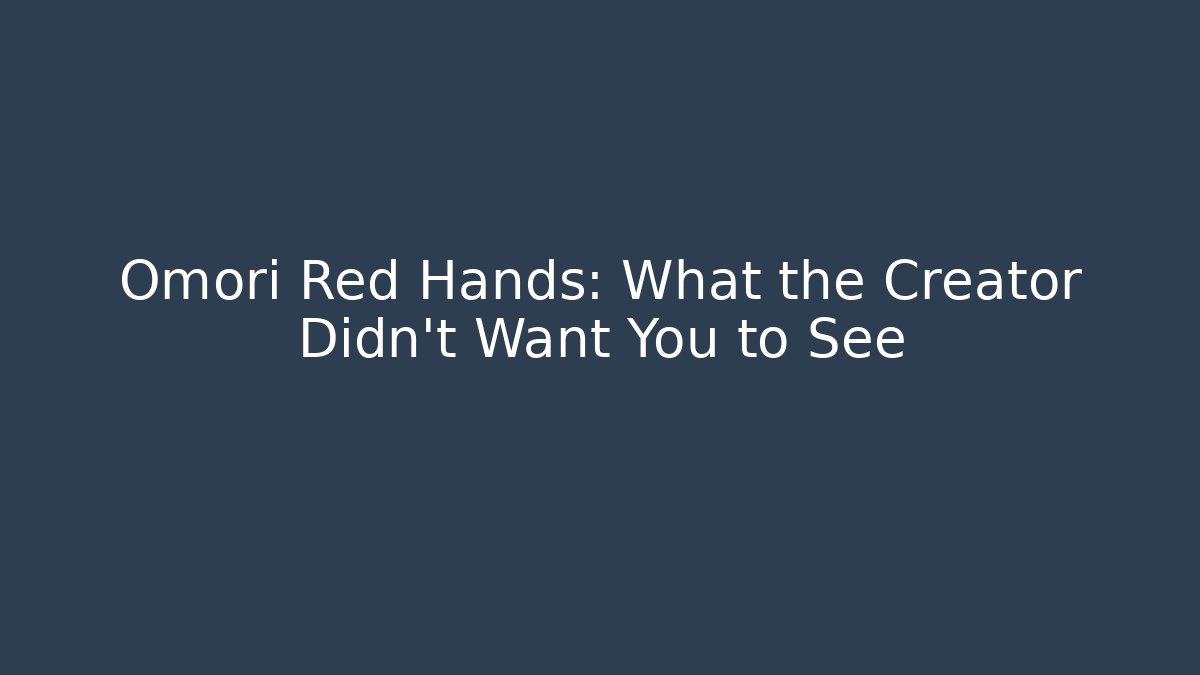 Omori Red Hands: What the Creator Didn't Want You to See
