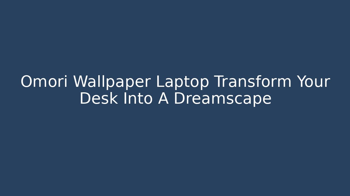 Omori Wallpaper Laptop Transform Your Desk Into A Dreamscape