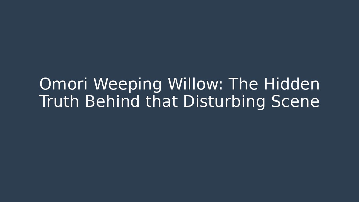 Omori Weeping Willow: The Hidden Truth Behind that Disturbing Scene