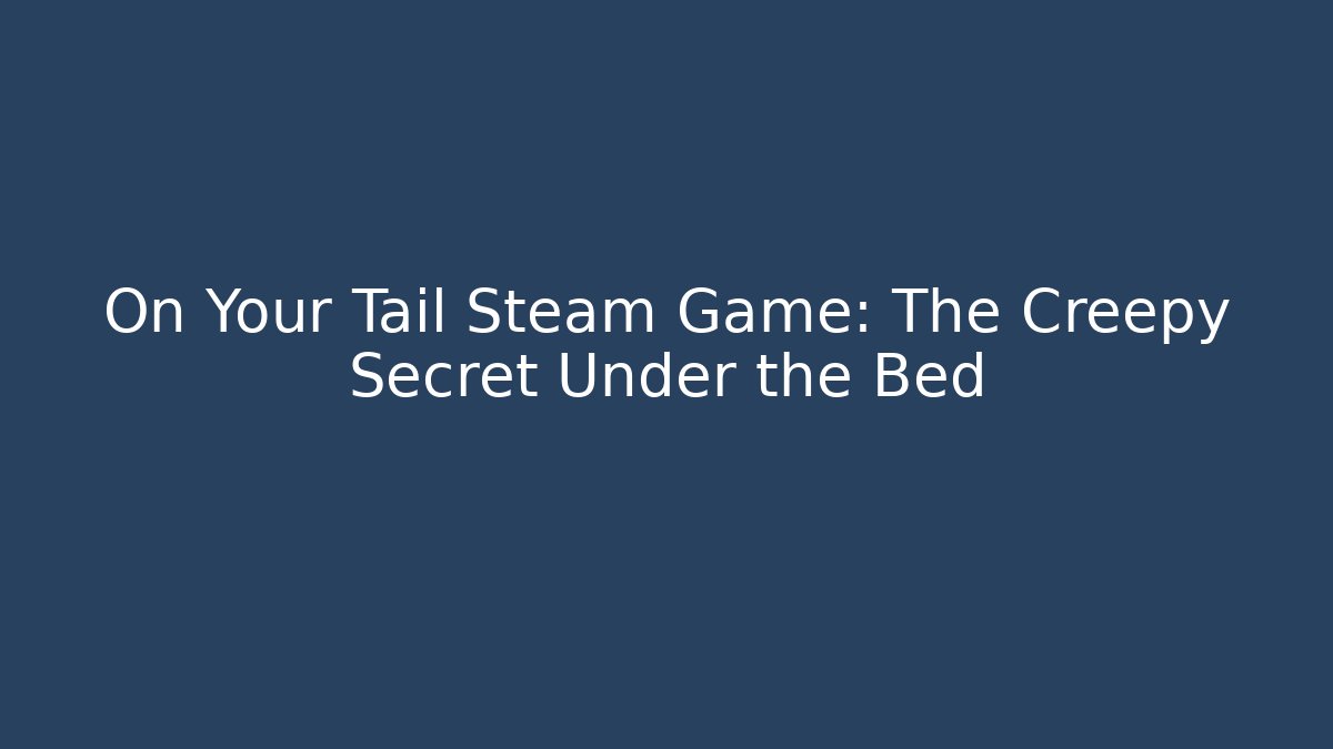 On Your Tail Steam Game: The Creepy Secret Under the Bed