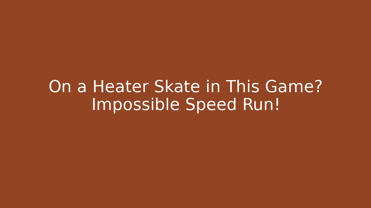 On a Heater Skate in This Game? Impossible Speed Run!