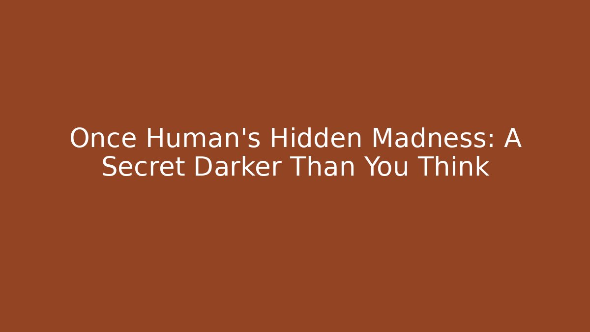 Once Human's Hidden Madness: A Secret Darker Than You Think