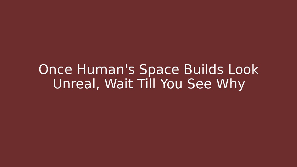 Once Human's Space Builds Look Unreal, Wait Till You See Why