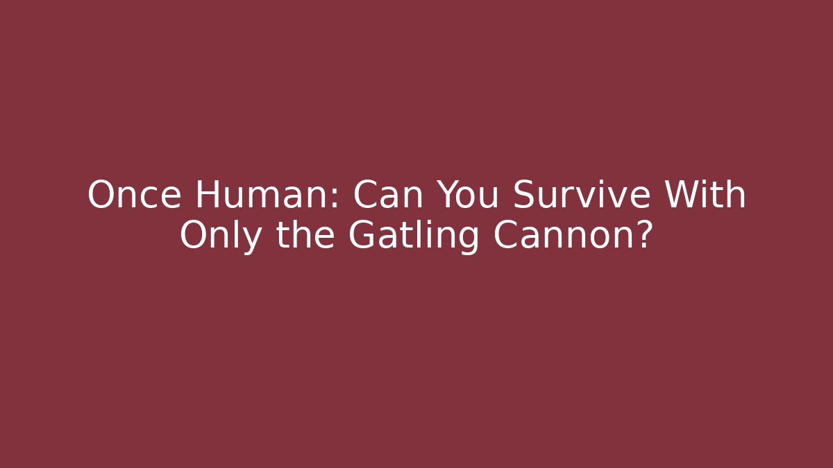 Once Human: Can You Survive With Only the Gatling Cannon?