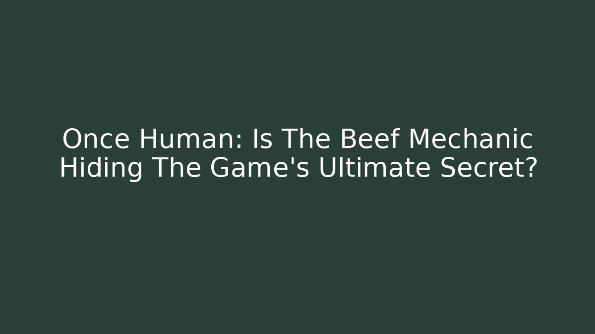 Once Human: Is The Beef Mechanic Hiding The Game's Ultimate Secret?