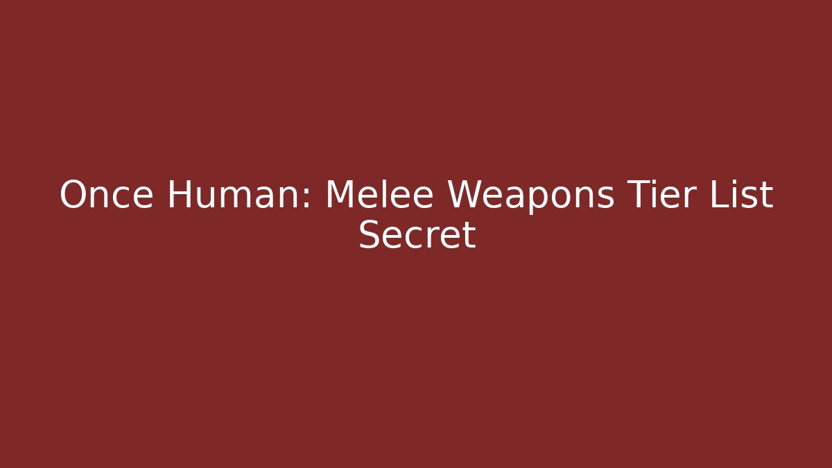 Once Human: Melee Weapons Tier List Secret