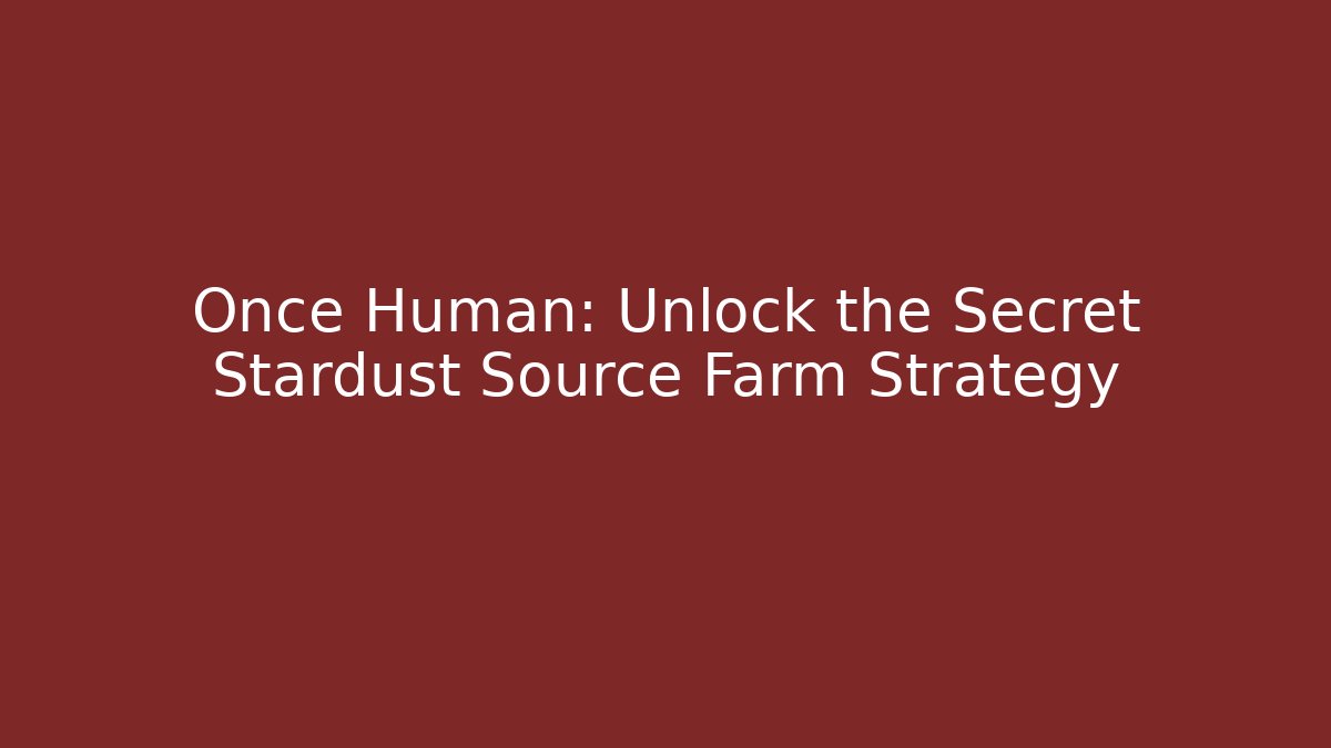 Once Human: Unlock the Secret Stardust Source Farm Strategy