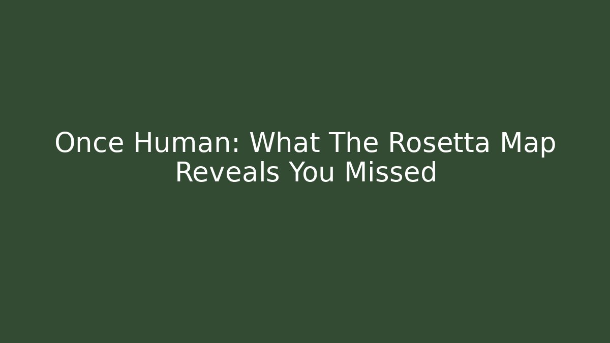 Once Human: What The Rosetta Map Reveals You Missed