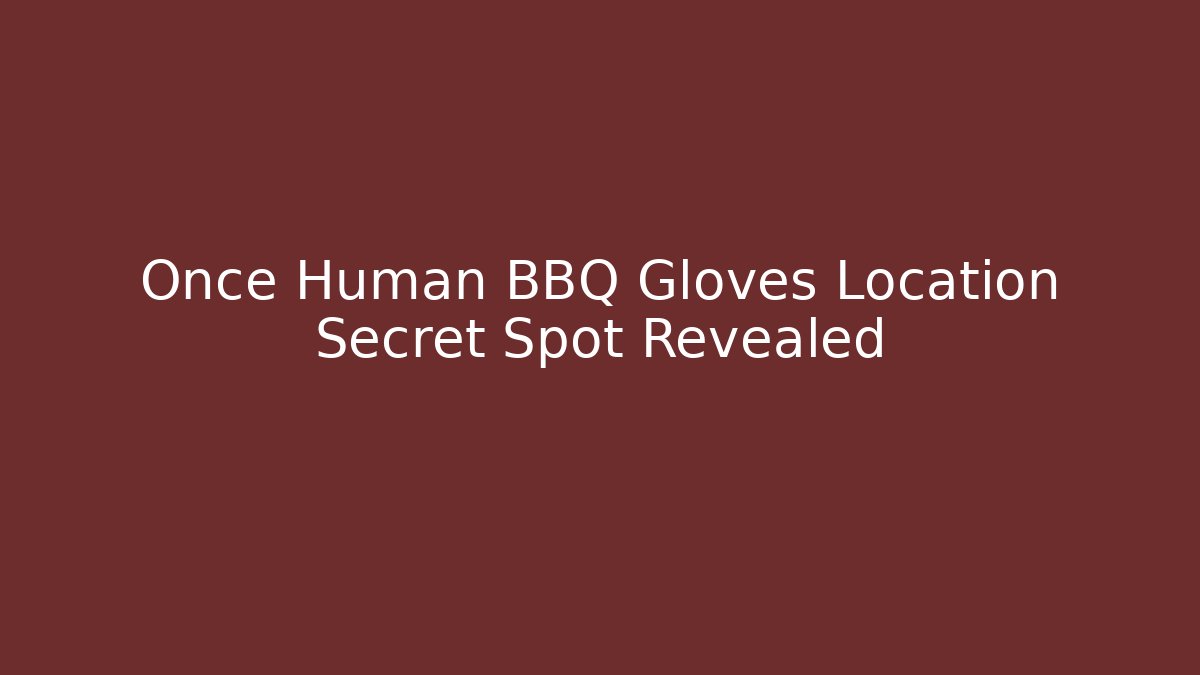 Once Human BBQ Gloves Location Secret Spot Revealed - Critter Realm