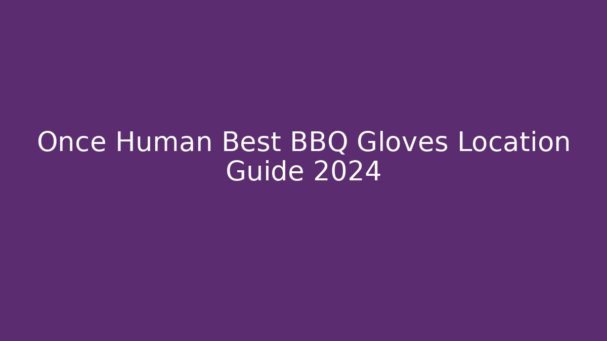 Once Human Best BBQ Gloves Location Guide 2024 - Critter Realm