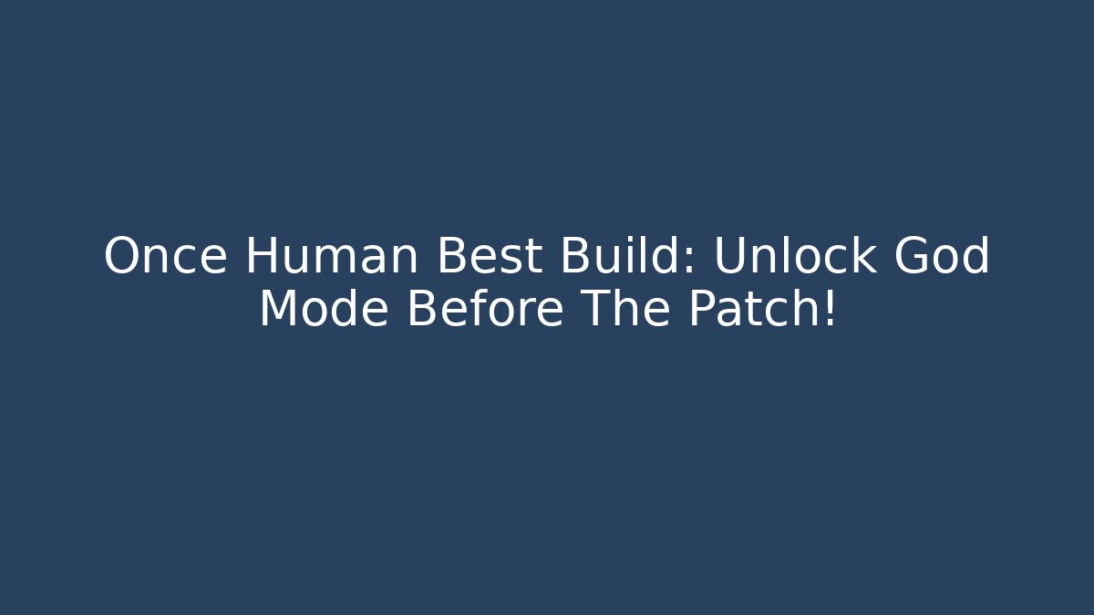 Once Human Best Build: Unlock God Mode Before The Patch!